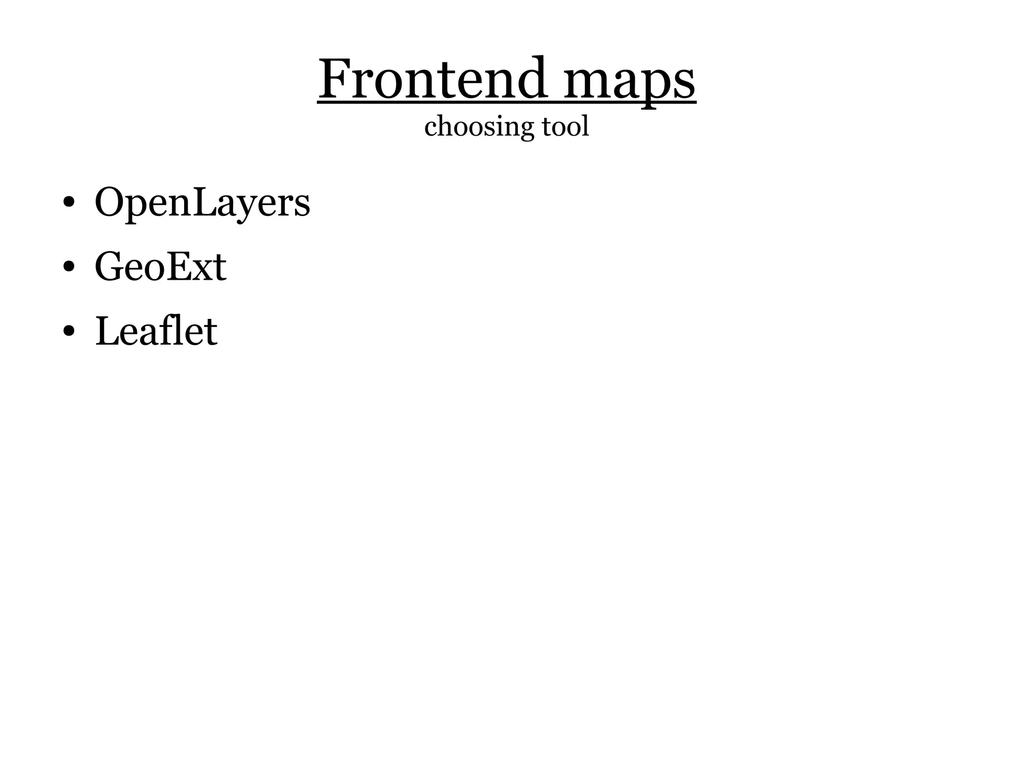 Frontend maps
                    choosing tool

●   OpenLayers
●   GeoExt
●   Leaflet
 