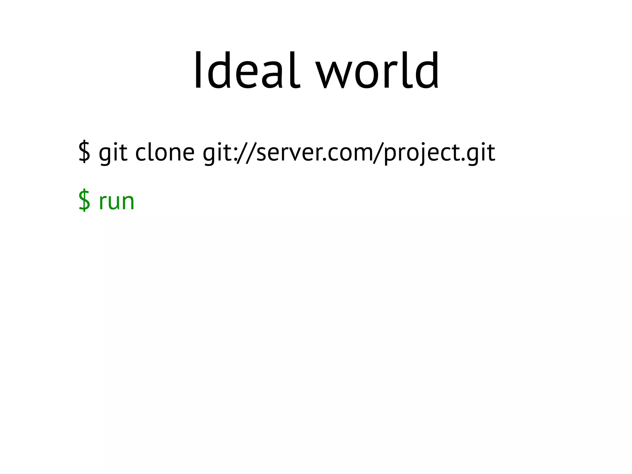 $ git clone git://server.com/project.git
$ run
Ideal world
 