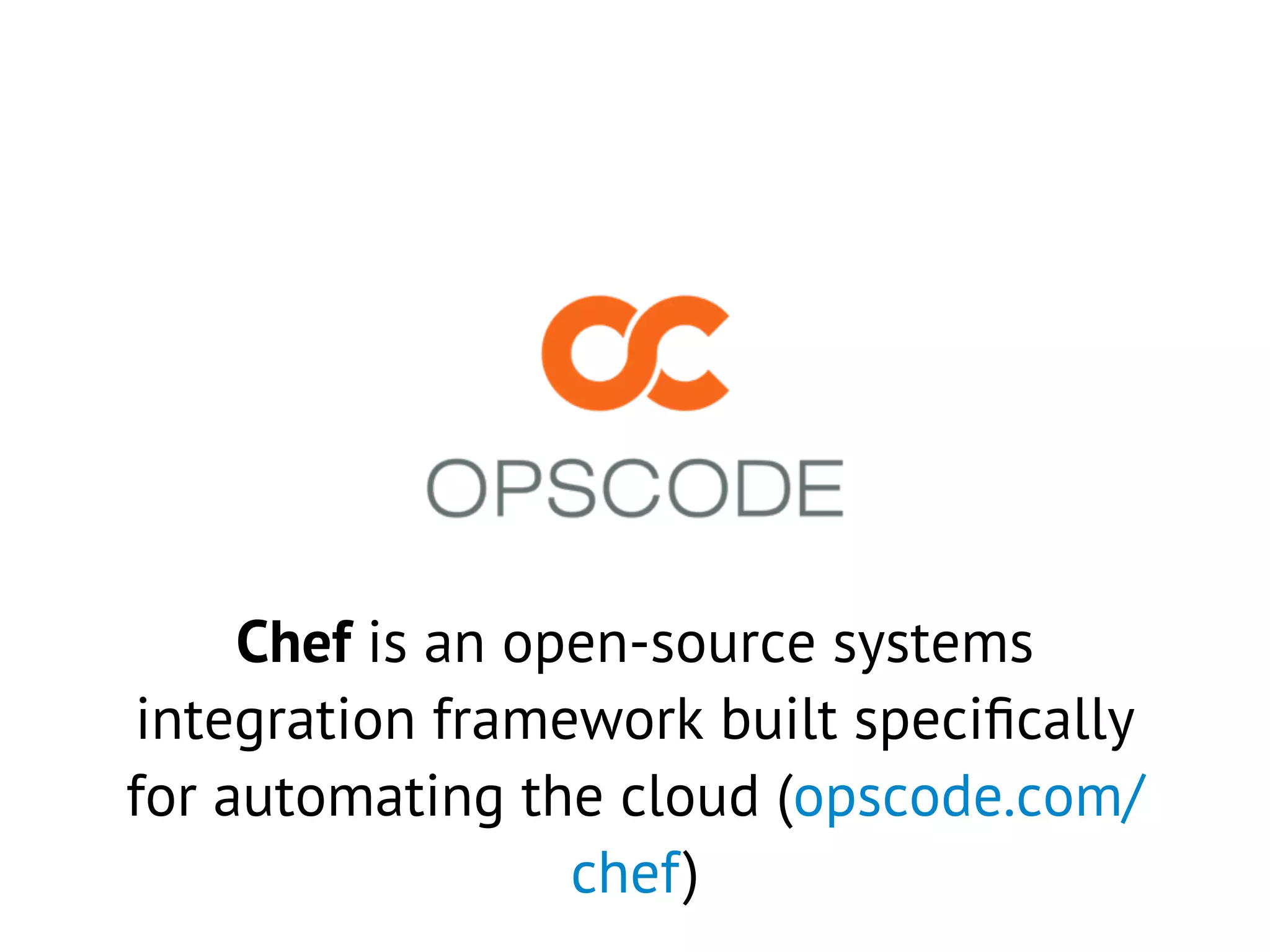Chef is an open-source systems
integration framework built speciﬁcally
for automating the cloud (opscode.com/
chef)
 