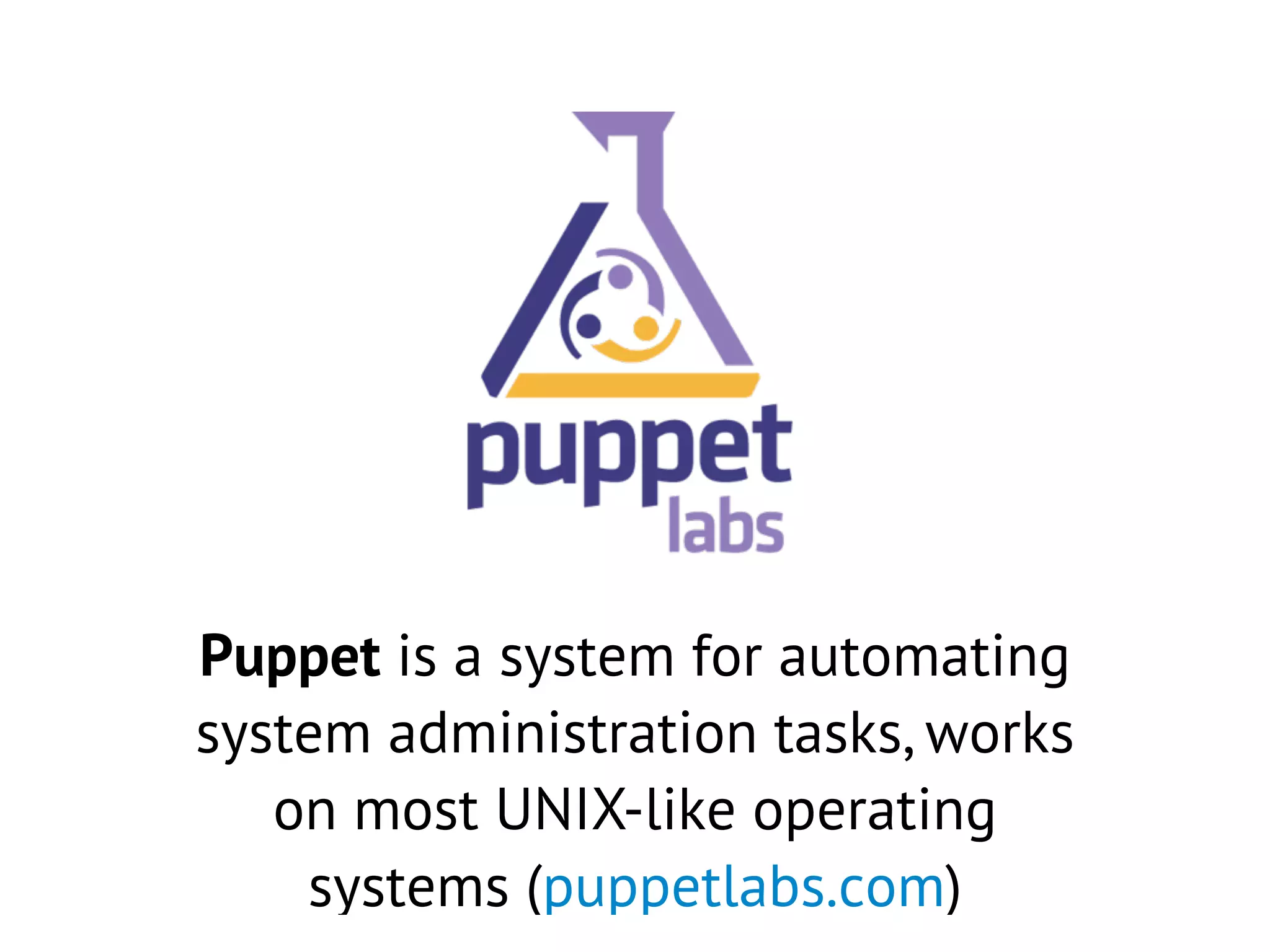 Puppet is a system for automating
system administration tasks, works
on most UNIX-like operating
systems (puppetlabs.com)
 