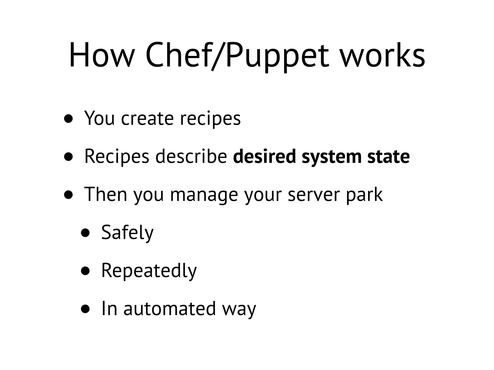 How Chef/Puppet works
• You create recipes
• Recipes describe desired system state
• Then you manage your server park
• Safely
• Repeatedly
• In automated way
 