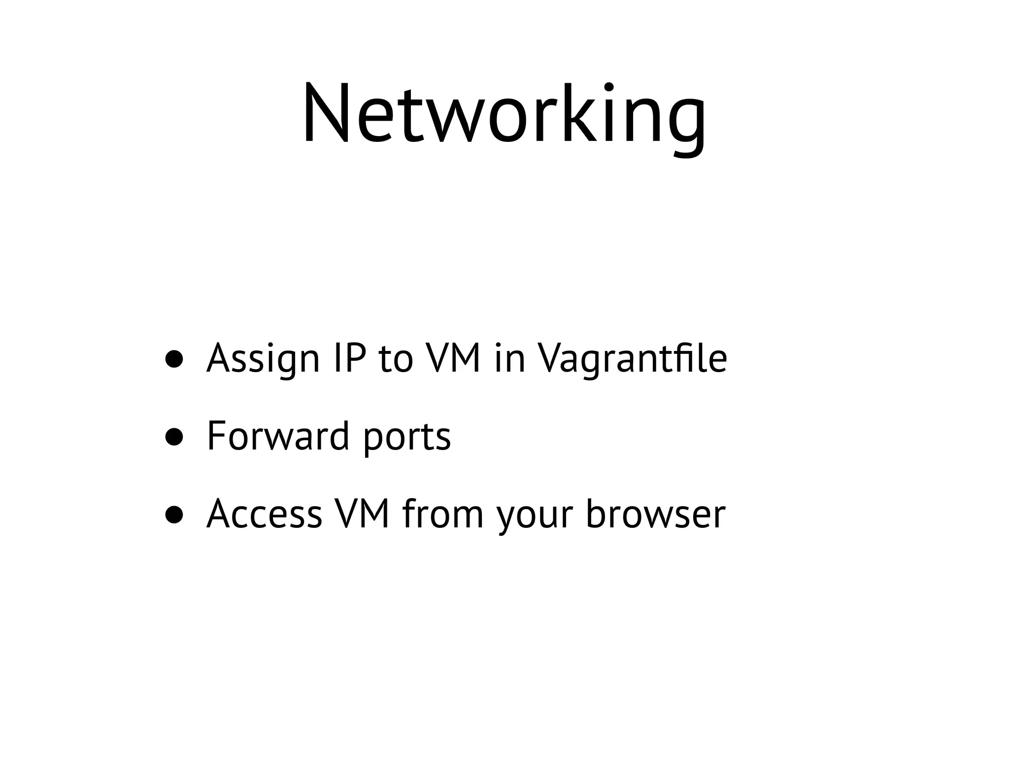 Networking
• Assign IP to VM in Vagrantﬁle
• Forward ports
• Access VM from your browser
 