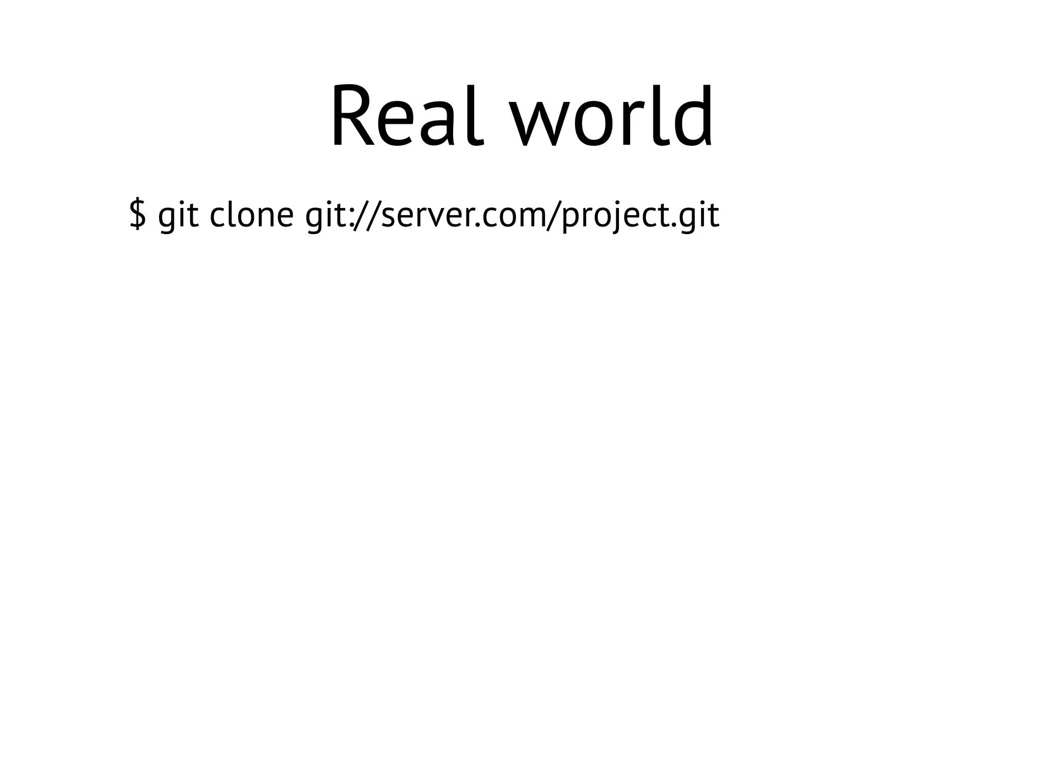 $ git clone git://server.com/project.git
Real world
 
