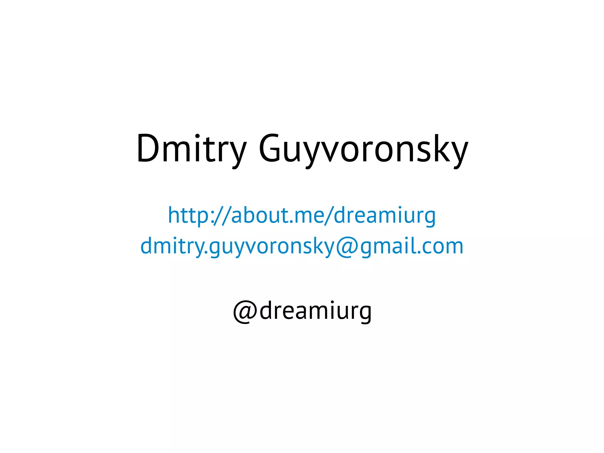 Dmitry Guyvoronsky
http://about.me/dreamiurg
dmitry.guyvoronsky@gmail.com
@dreamiurg
 