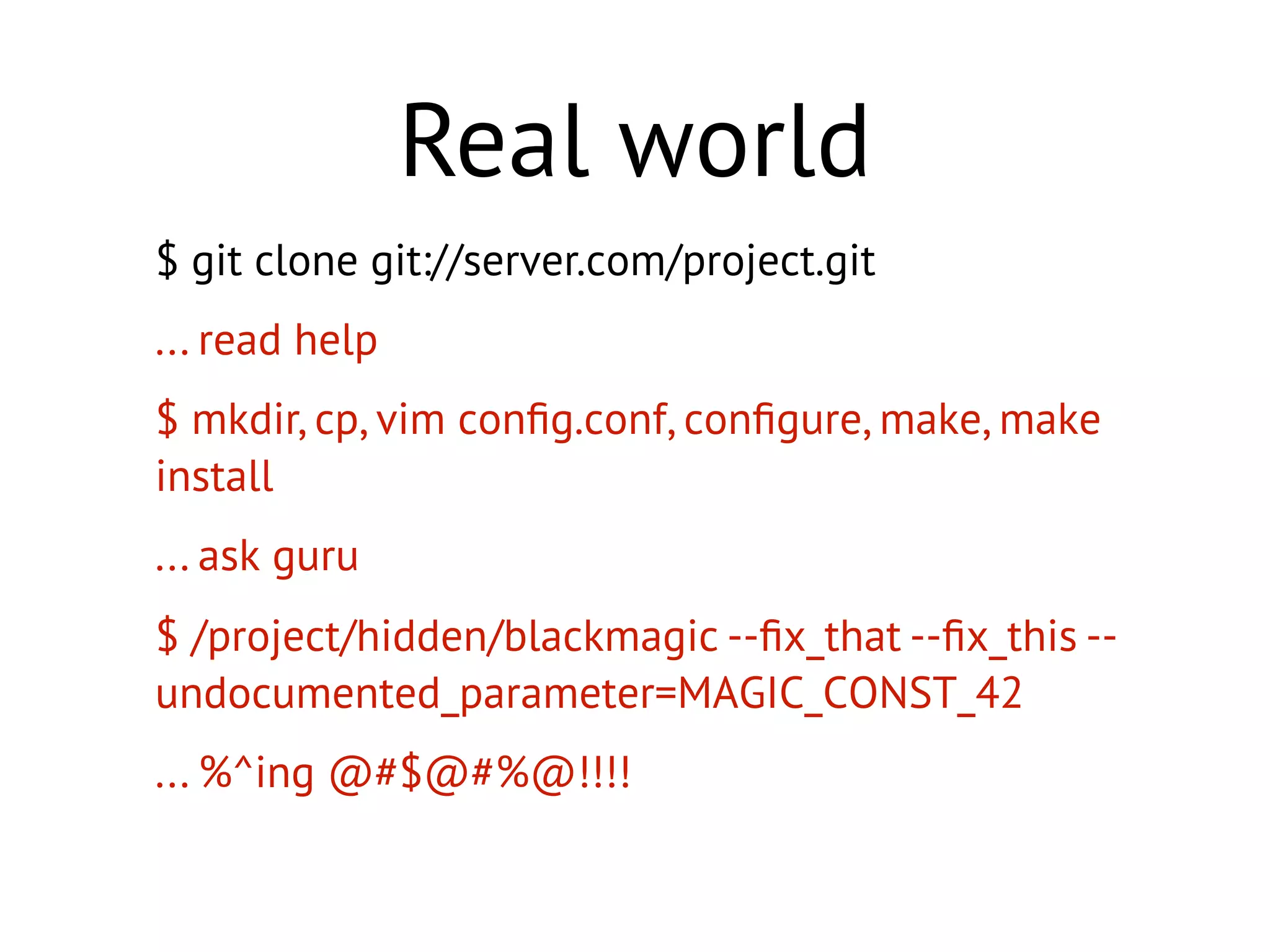 $ git clone git://server.com/project.git
... read help
$ mkdir, cp, vim conﬁg.conf, conﬁgure, make, make
install
... ask guru
$ /project/hidden/blackmagic --ﬁx_that --ﬁx_this --
undocumented_parameter=MAGIC_CONST_42
... %^ing @#$@#%@!!!!
Real world
 