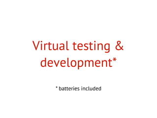 Virtual testing &
development*
* batteries included
 