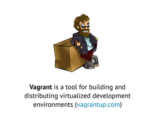 Vagrant is a tool for building and
distributing virtualized development
environments (vagrantup.com)
 