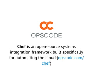 Chef is an open-source systems
integration framework built speciﬁcally
for automating the cloud (opscode.com/
chef)
 