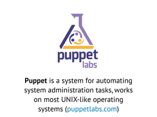 Puppet is a system for automating
system administration tasks, works
on most UNIX-like operating
systems (puppetlabs.com)
 
