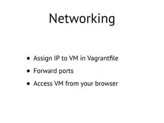 Networking
• Assign IP to VM in Vagrantﬁle
• Forward ports
• Access VM from your browser
 