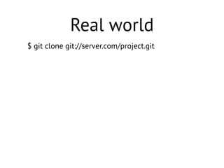 $ git clone git://server.com/project.git
Real world
 