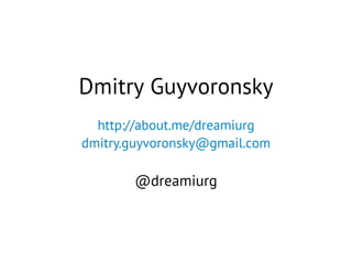 Dmitry Guyvoronsky
http://about.me/dreamiurg
dmitry.guyvoronsky@gmail.com
@dreamiurg
 