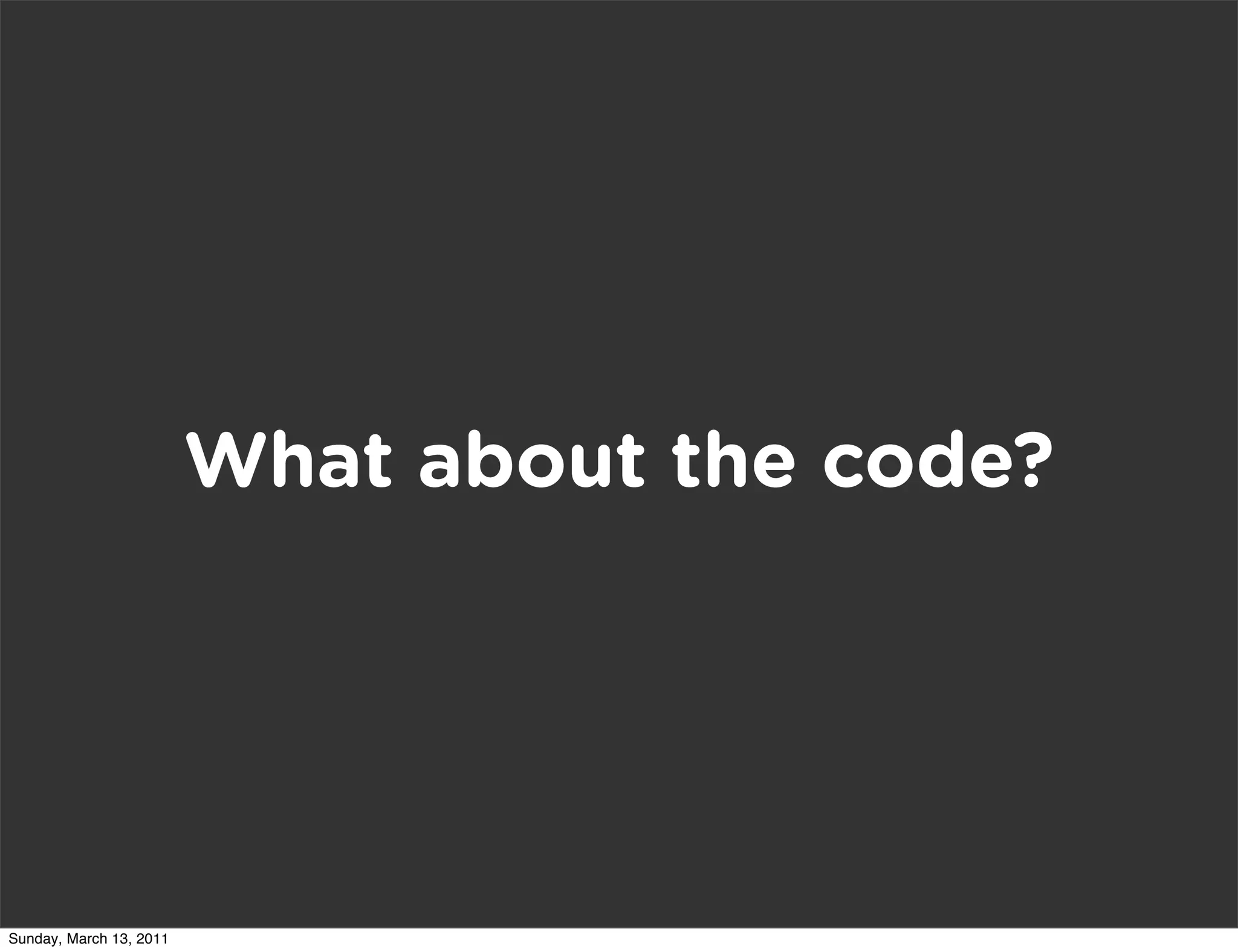 What about the code?




Sunday, March 13, 2011
 