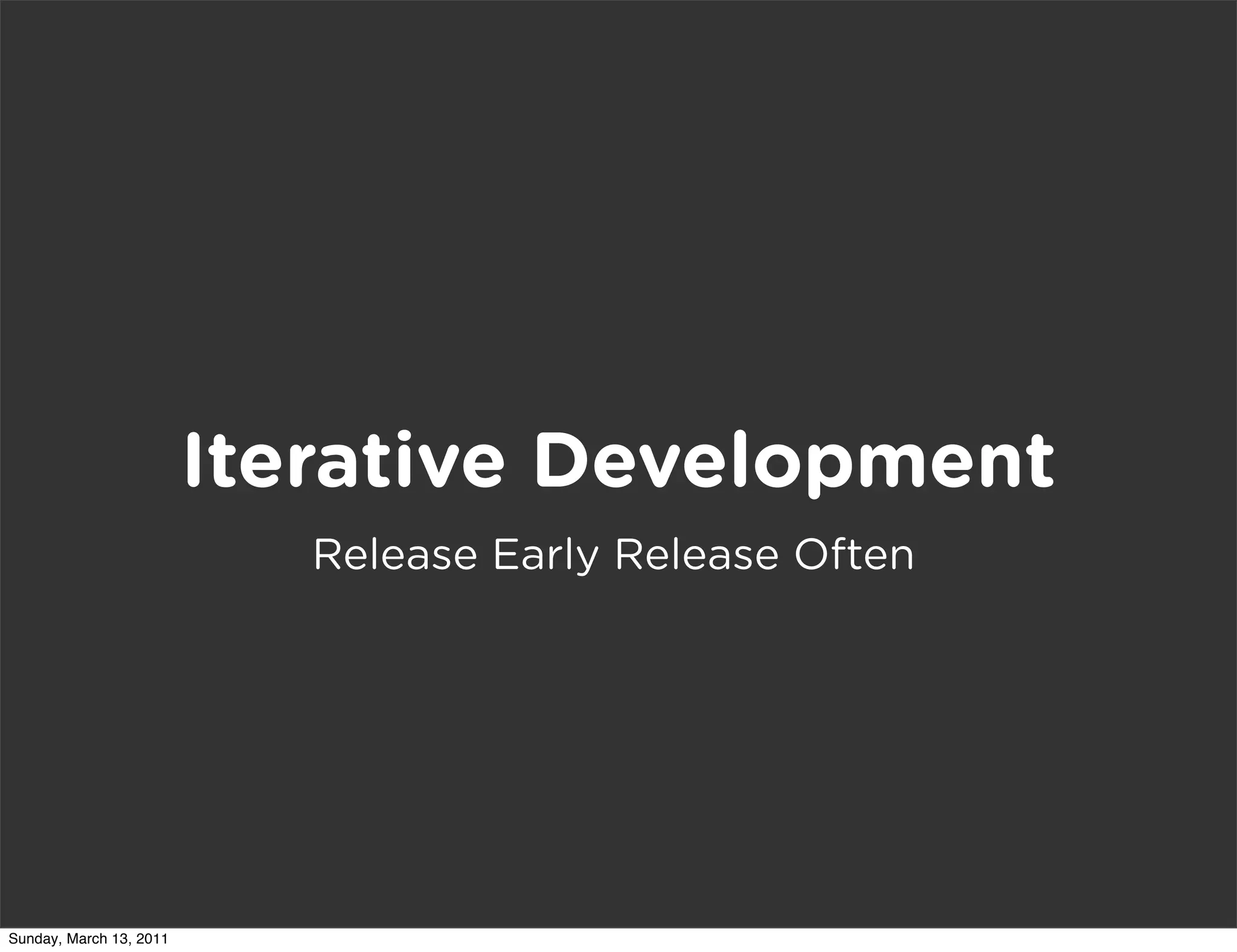 Iterative Development
                            Release Early Release Often




Sunday, March 13, 2011
 