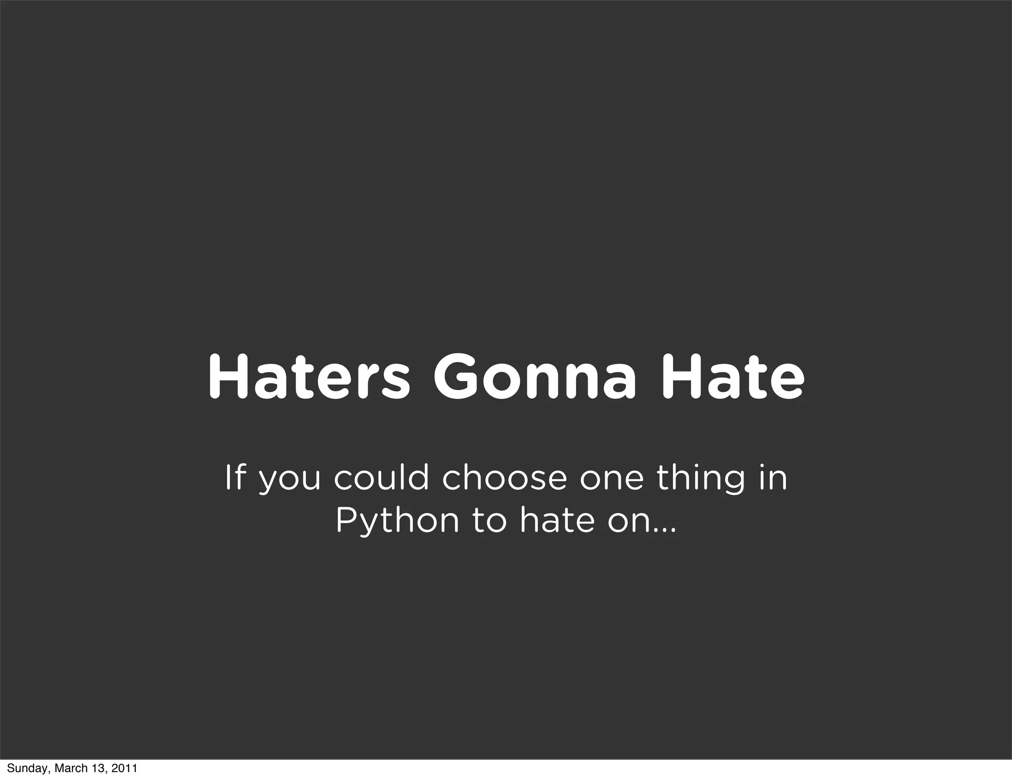 Haters Gonna Hate
                         If you could choose one thing in
                                Python to hate on...




Sunday, March 13, 2011
 