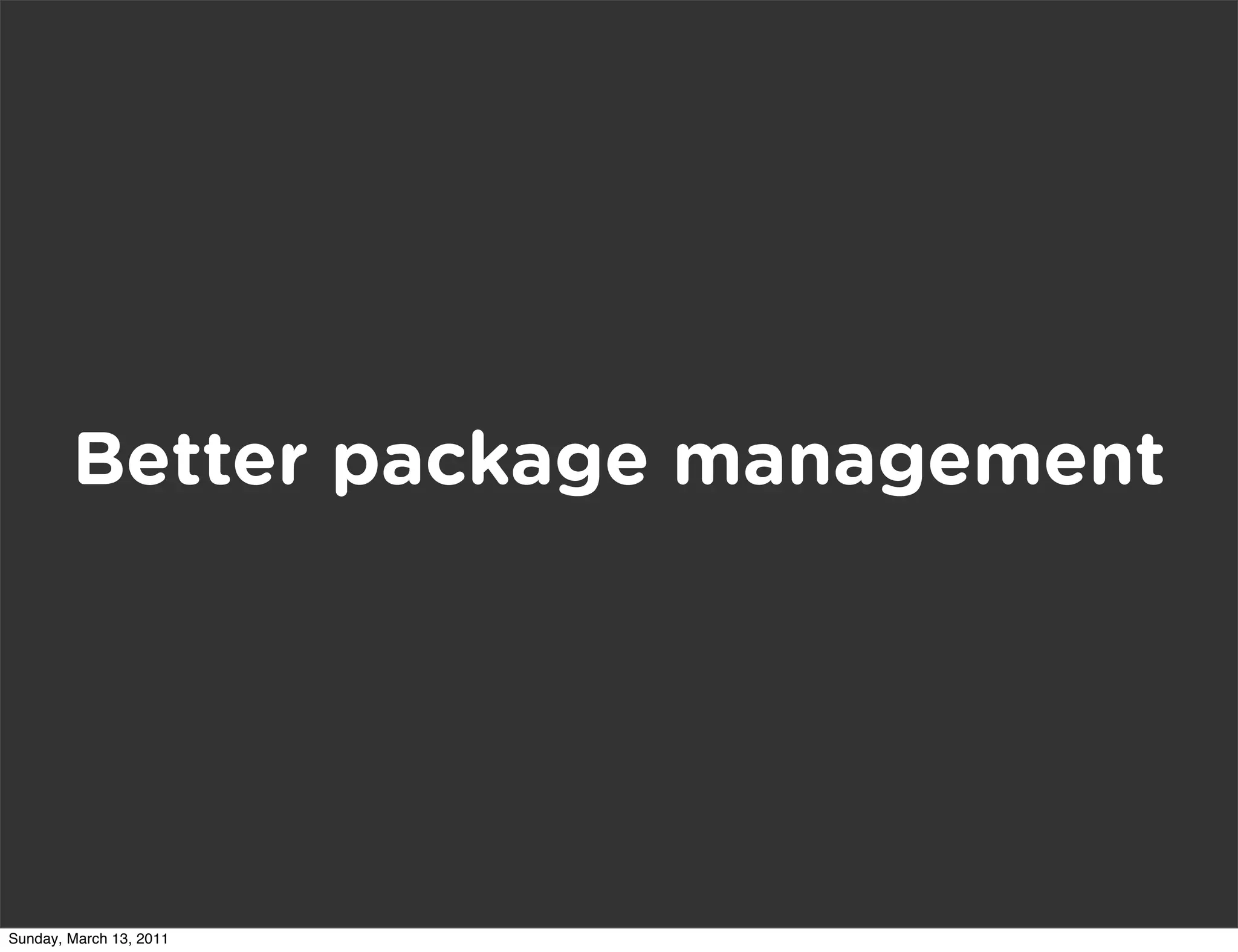 Better package management




Sunday, March 13, 2011
 