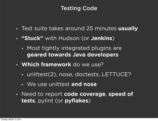 Testing Code


                •    Test suite takes around 25 minutes usually
                •    “Stuck” with Hudson (o...