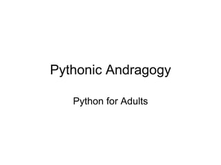 Pythonic Andragogy

   Python for Adults
 