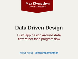 Max Klymyshyn
       CTO at GVMachines




Data Driven Design
Build app design around data
flow rather than program flow



 tweet tweet @maxmaxmaxmax
 