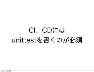 CI、CDには
               unittestを書くのが必須



12年10月22日月曜日
 