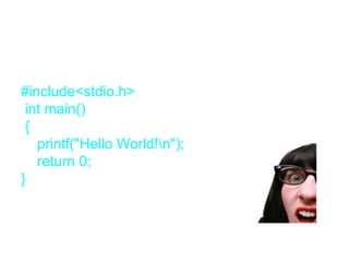 C and Disaster
•Introduction to the C language
#include<stdio.h>
 int main()
 {
   printf("Hello World!n");
   return 0;
}
• My Reaction
 