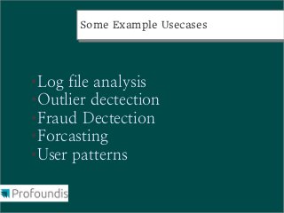Some Example Usecases
       Some Example Usecases




● Log file analysis
● Outlier dectection

● Fraud Dectection

● Forcasting

● User patterns
 