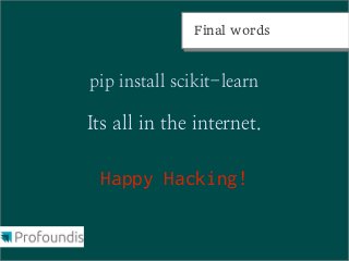 Final words
              Final words



pip install scikit-learn

Its all in the internet.

 Happy Hacking!
 