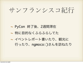 サンフランシスコ紀行

                PyCon 終了後、2週間滞在
                特に目的なくふらふらしてた
                イベントレポート書いたり、観光に
                行ったり、ngmoco:)さんを訪ねたり




2012年4月14日土曜日
 