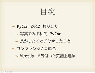 目次
                PyCon 2012 振り返り
                 写真でみる私的 PyCon
                 良かったこと／分かったこと
                サンフランシスコ観光
                 MeetUp で気付いた英語上達法


2012年4月14日土曜日
 