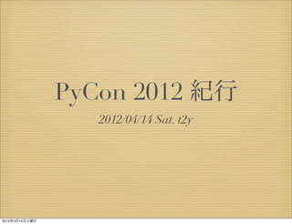 PyCon 2012 紀行
                   2012/04/14 Sat. t2y




2012年4月14日土曜日
 