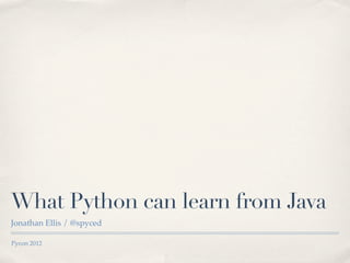 What Python can learn from Java
Jonathan Ellis / @spyced

Pycon 2012
 