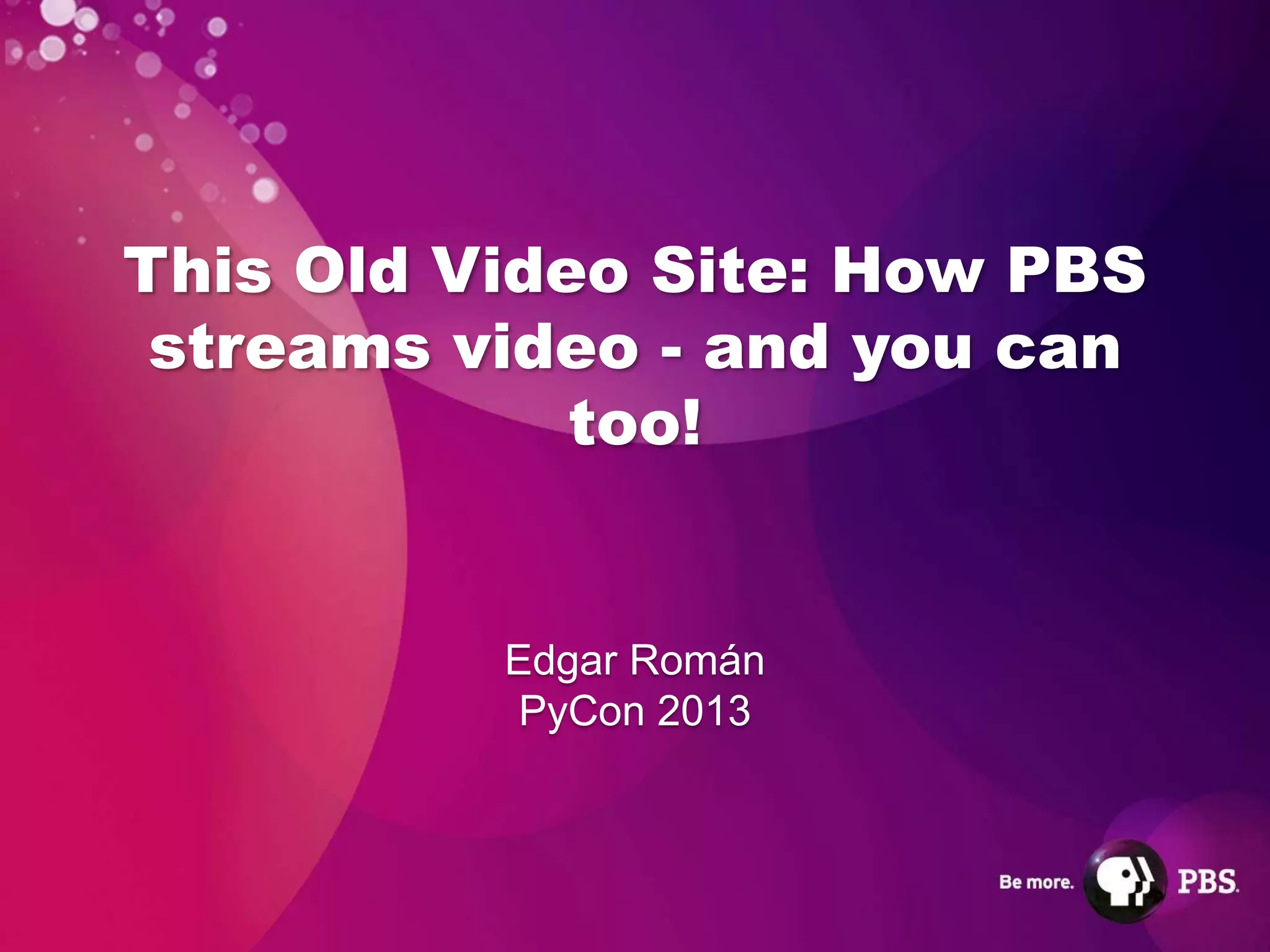 This Old Video Site: How PBS
 streams video - and you can
             too!


          Edgar Román
           PyCon 2013
 