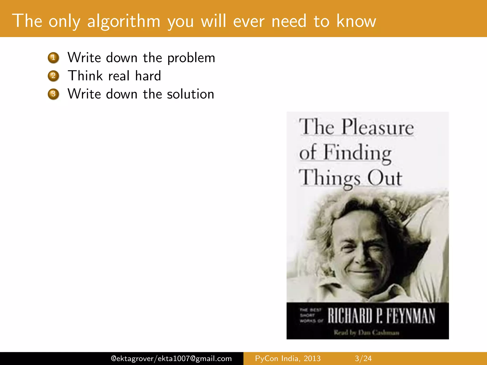 The only algorithm you will ever need to know 1 Write down the problem 2 Think real hard 3 Write down the solution @ektagrover/ekta1007@gmail.com PyCon India, 2013 3/26 