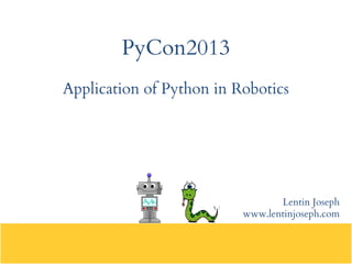 PyCon2013
Application of Python in Robotics
Lentin Joseph
www.lentinjoseph.com
 