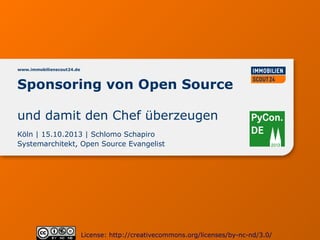 www.immobilienscout24.de

Sponsoring von Open Source
und damit den Chef überzeugen
Köln | 15.10.2013 | Schlomo Schapiro
Systemarchitekt, Open Source Evangelist

License: http://creativecommons.org/licenses/by-nc-nd/3.0/

 