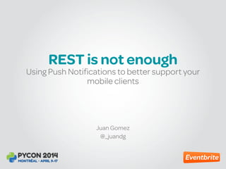 REST is not enough
Juan Gomez
@_juandg
Using Push Notifications to better support your
mobile clients
 