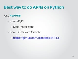 Best way to do APNs on Python
Use PyAPNS
• It’s on PyPI
• $ pip install apns
• Source Code on Github
• https://github.com/djacobs/PyAPNs
26
 