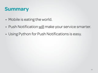 Summary
• Mobile is eating the world.
• Push Notification will make your service smarter.
• Using Python for Push Notifications is easy.
44
 