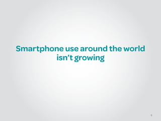 Smartphone use around the world
isn’t growing
9
 