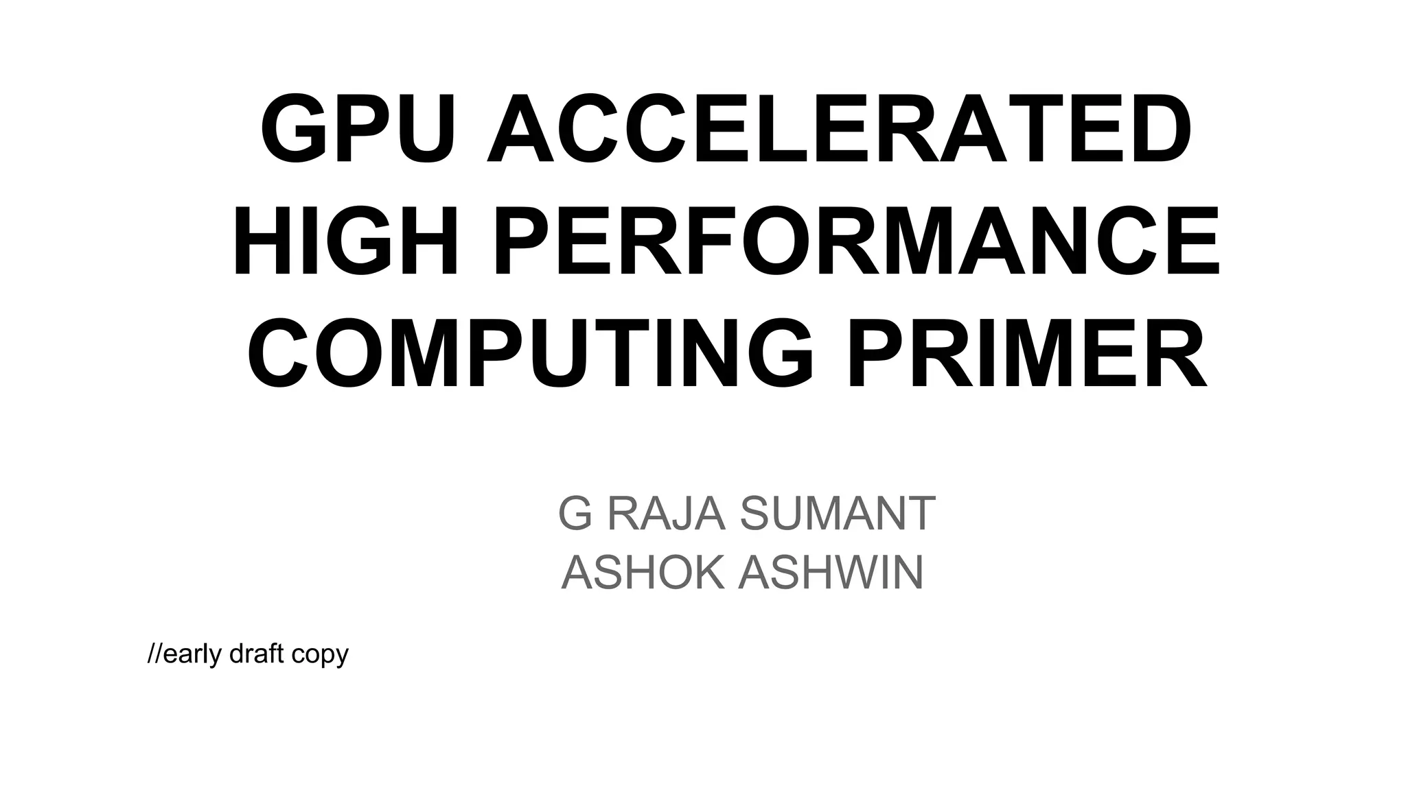GPU ACCELERATED HIGH PERFORMANCE COMPUTING PRIMER G RAJA SUMANT ASHOK ASHWIN //early draft copy 