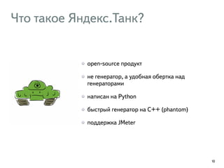 Что такое Яндекс.Танк?
open-source продукт
не генератор, а удобная обертка над
генераторами
написан на Python
быстрый генератор на C++ (phantom)
поддержка JMeter
10
 