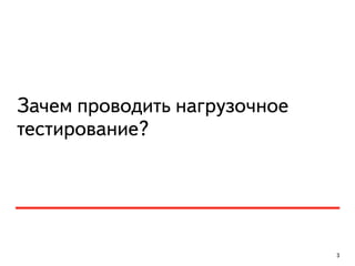Зачем проводить нагрузочное
тестирование?
3
 