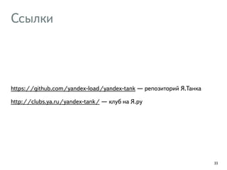 Ссылки
https://github.com/yandex-load/yandex-tank — репозиторий Я.Танка
http://clubs.ya.ru/yandex-tank/ — клуб на Я.ру
33
 