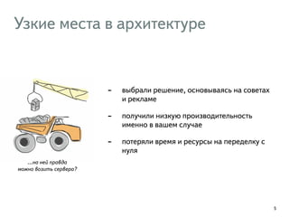 Узкие места в архитектуре
- выбрали решение, основываясь на советах
и рекламе
- получили низкую производительность
именно в вашем случае
- потеряли время и ресурсы на переделку с
нуля
5
…на ней правда
можно возить сервера?
 