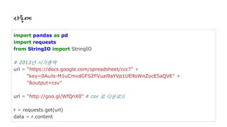 사용예
import pandas as pd
import requests
from StringIO import StringIO
# 2013년 시가총액
url = "https://docs.google.com/spreadsh...