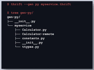 $ thrift --gen py myservice.thrift 
$ tree gen-py/ 
gen-py/ 
├── __init__.py 
└── myservice 
├── Calculator.py 
├── Calculator-remote 
├── constants.py 
├── __init__.py 
└── ttypes.py 
 