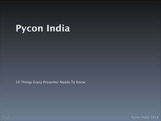 Pycon India 2014Draft
Pycon India
10 Things Every Presenter Needs To Know
 