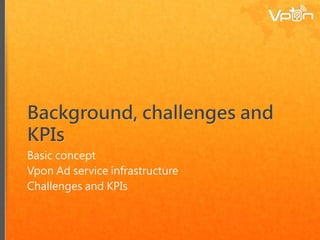 Basic concept
Vpon Ad service infrastructure
Challenges and KPIs
 