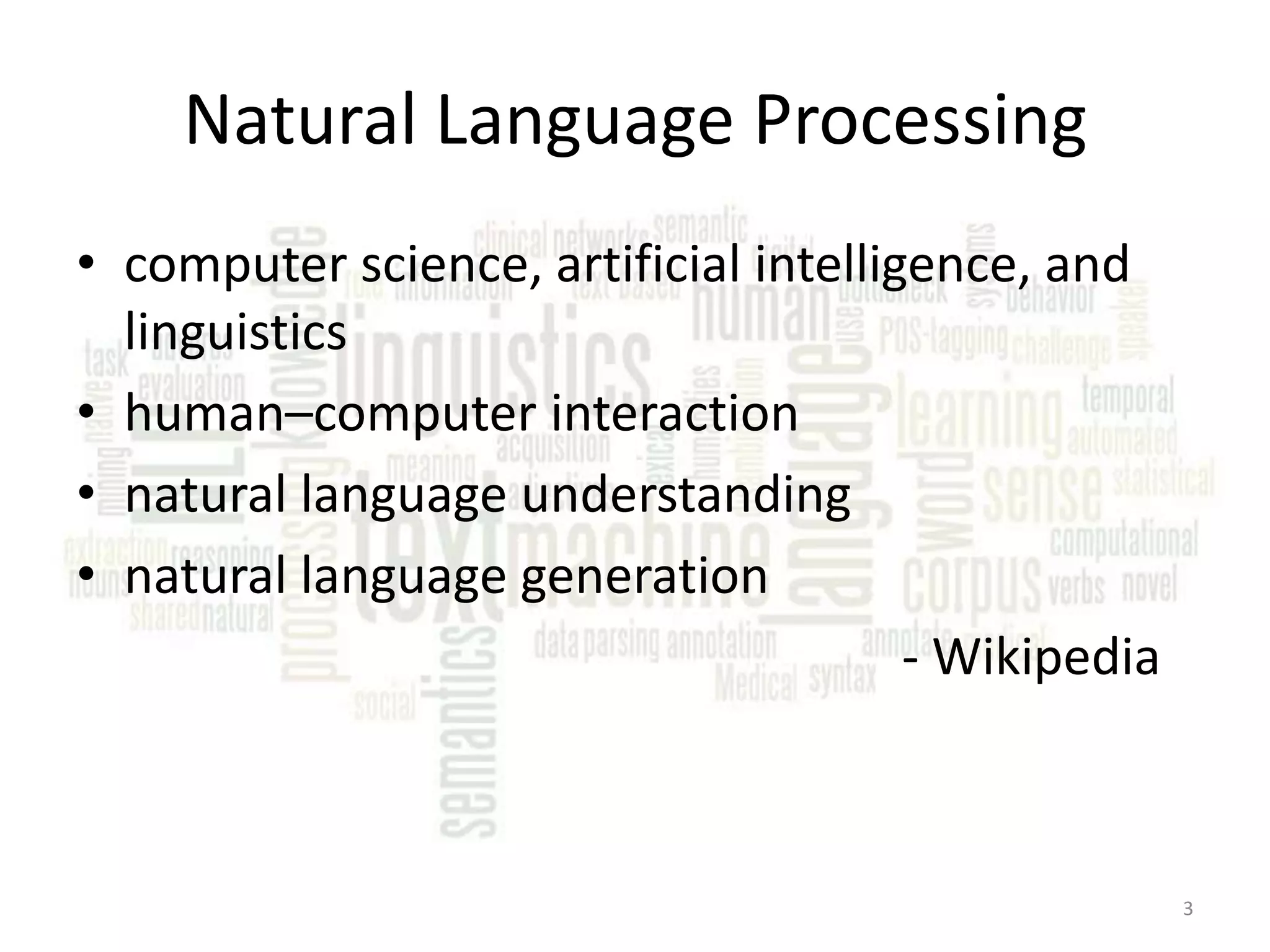 Natural Language Processing • computer science, artificial intelligence, and linguistics • human–computer interaction • natural language understanding • natural language generation - Wikipedia 3 