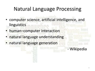 Natural Language Processing
• computer science, artificial intelligence, and
linguistics
• human–computer interaction
• natural language understanding
• natural language generation
- Wikipedia

3

 